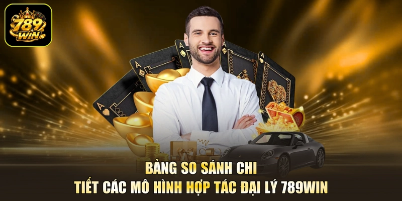 Bảng so sánh chi tiết các mô hình hợp tác đại lý 789win