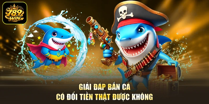 Giải đáp bắn cá có đổi tiền thật được không