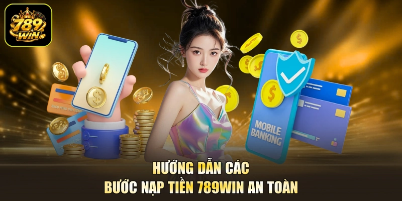 Hướng dẫn các bước nạp tiền 789win an toàn