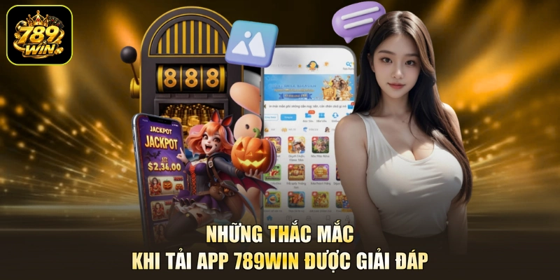 Những thắc mắc khi tải app 789win được giải đáp