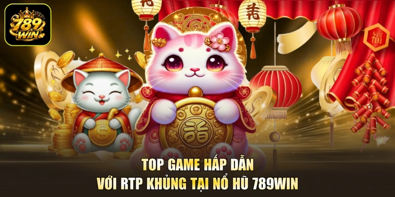 Top game hấp dẫn với RTP khủng tại nổ hũ 789WIN